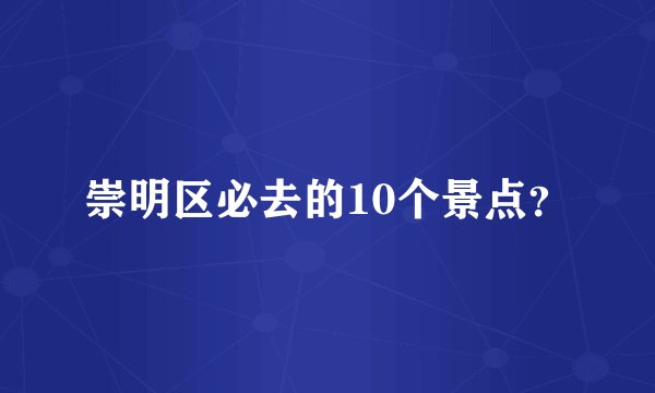 崇明区必去的10个景点？
