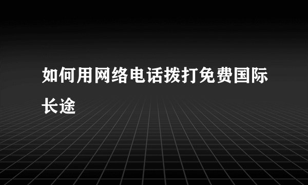 如何用网络电话拨打免费国际长途