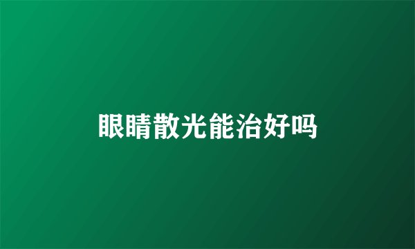 眼睛散光能治好吗