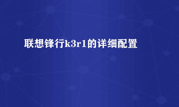 联想锋行k3r1的详细配置