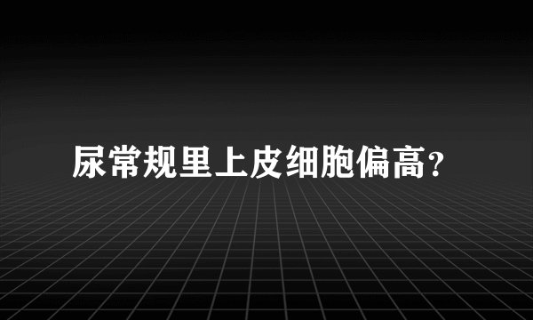 尿常规里上皮细胞偏高？