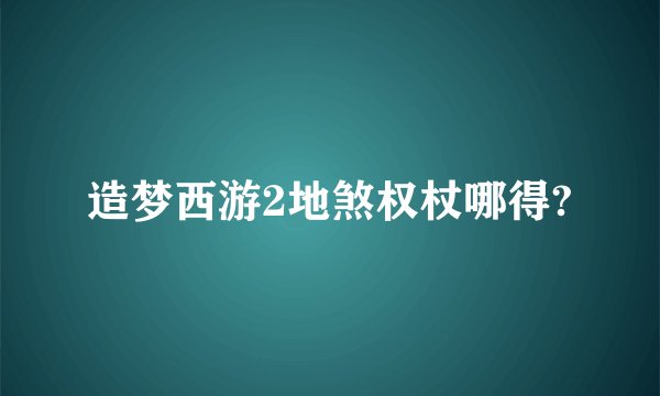 造梦西游2地煞权杖哪得?