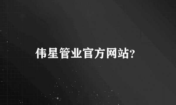 伟星管业官方网站？