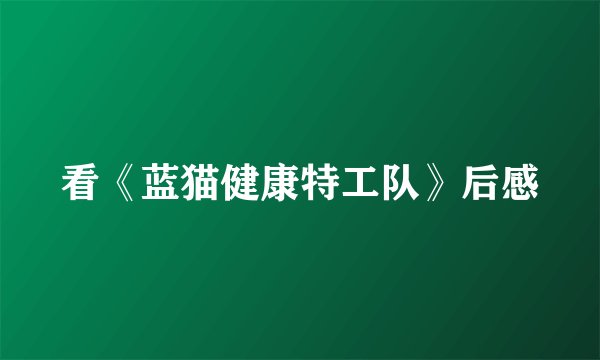 看《蓝猫健康特工队》后感