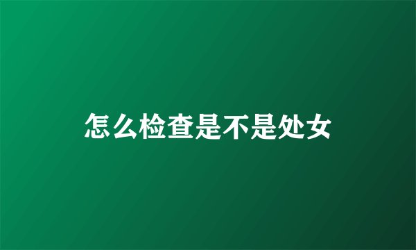 怎么检查是不是处女