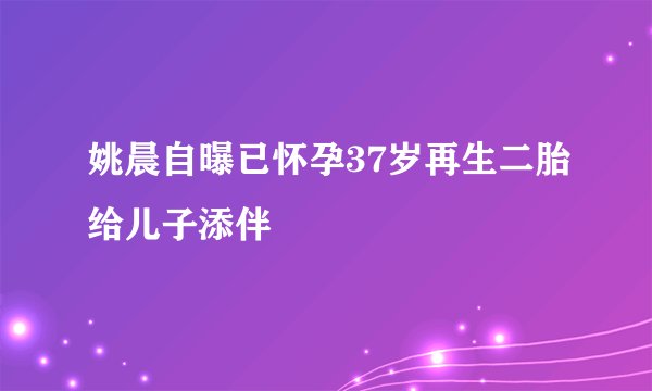 姚晨自曝已怀孕37岁再生二胎给儿子添伴