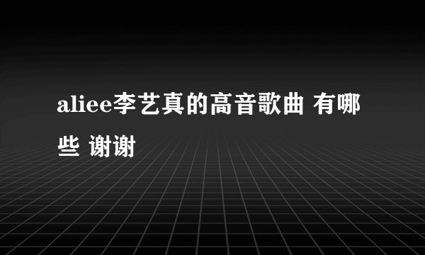 aliee李艺真的高音歌曲 有哪些 谢谢