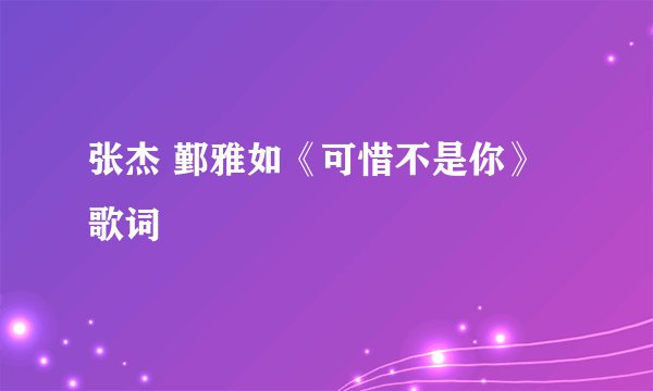 张杰 鄞雅如《可惜不是你》歌词