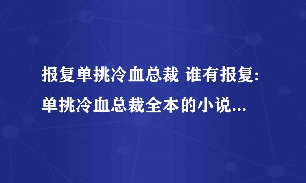 报复单挑冷血总裁 谁有报复:单挑冷血总裁全本的小说呀?百度云