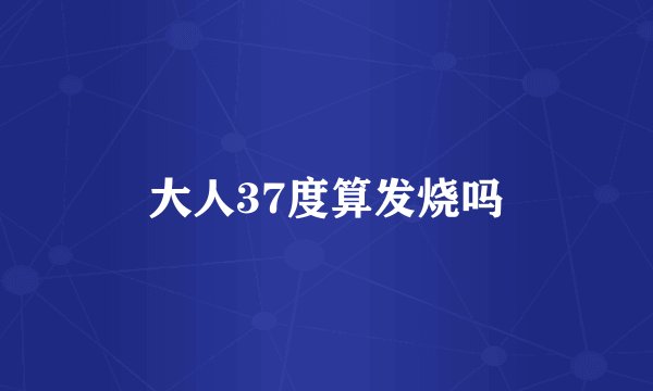 大人37度算发烧吗