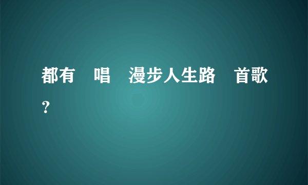 都有誰唱過漫步人生路這首歌？