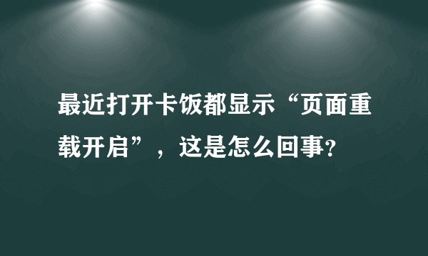 最近打开卡饭都显示“页面重载开启”，这是怎么回事？