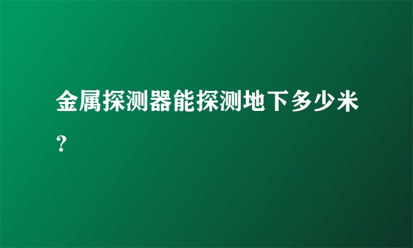 金属探测器能探测地下多少米？