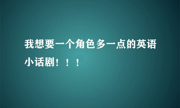 我想要一个角色多一点的英语小话剧！！！