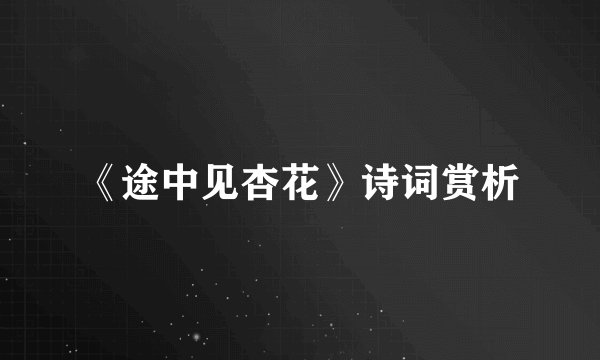 《途中见杏花》诗词赏析