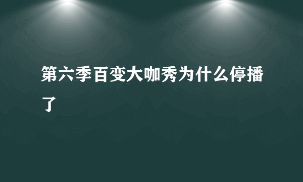 第六季百变大咖秀为什么停播了