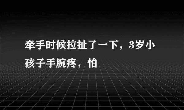 牵手时候拉扯了一下，3岁小孩子手腕疼，怕