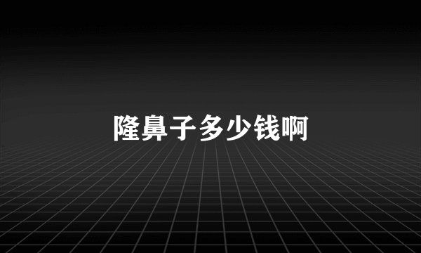 隆鼻子多少钱啊