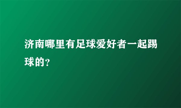 济南哪里有足球爱好者一起踢球的？