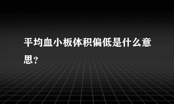 平均血小板体积偏低是什么意思？
