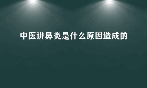 中医讲鼻炎是什么原因造成的