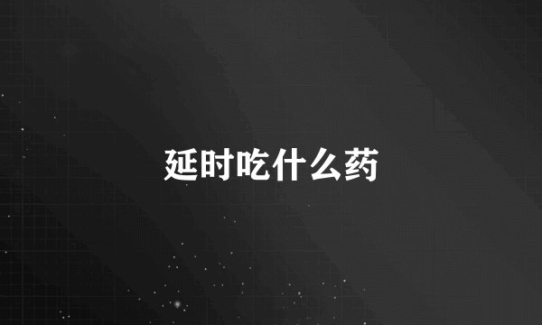 延时吃什么药