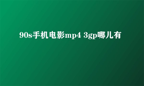 90s手机电影mp4 3gp哪儿有
