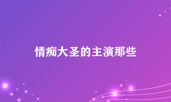 情痴大圣的主演那些