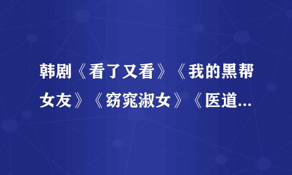 韩剧《看了又看》《我的黑帮女友》《窈窕淑女》《医道》分别是几几年出品的？