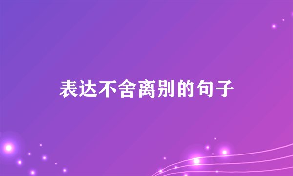 表达不舍离别的句子
