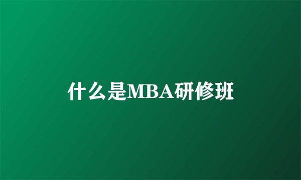 什么是MBA研修班