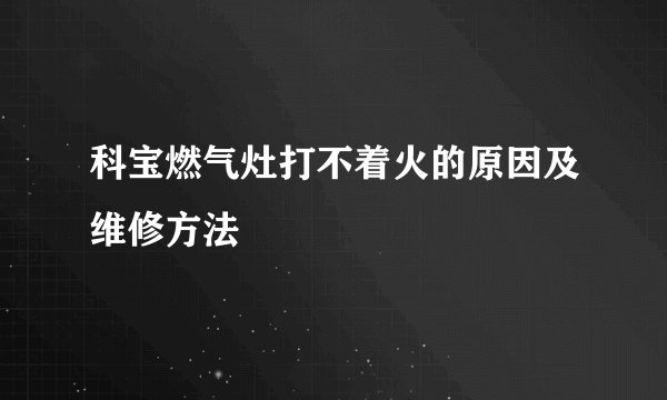 科宝燃气灶打不着火的原因及维修方法