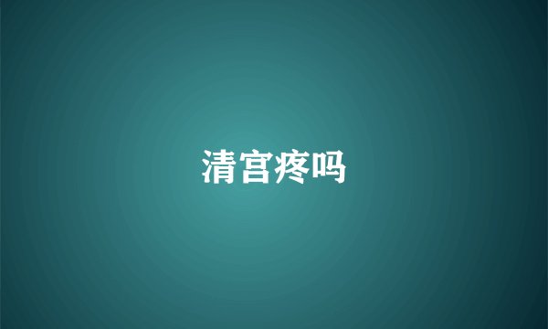 清宫疼吗