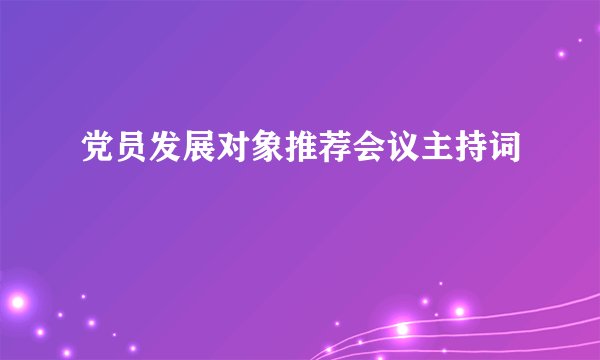 党员发展对象推荐会议主持词