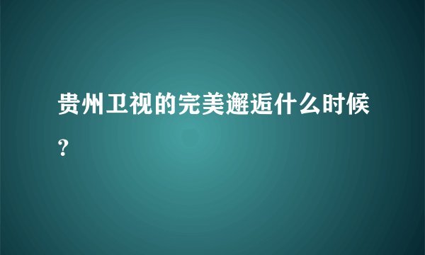 贵州卫视的完美邂逅什么时候？