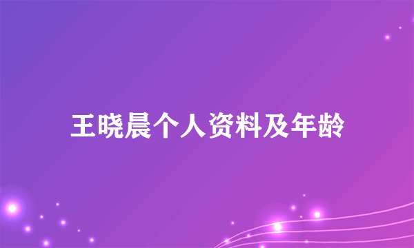 王晓晨个人资料及年龄