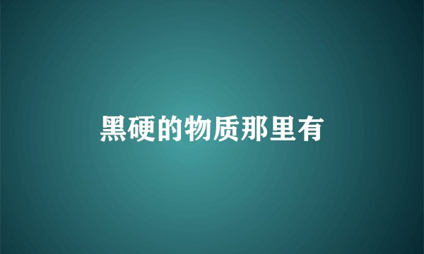 黑硬的物质那里有