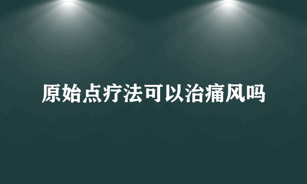 原始点疗法可以治痛风吗