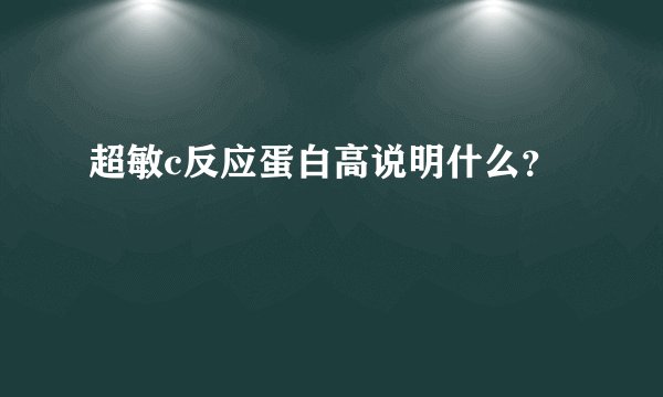超敏c反应蛋白高说明什么？