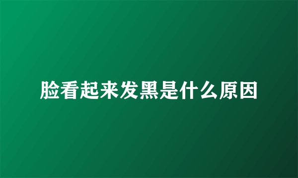 脸看起来发黑是什么原因