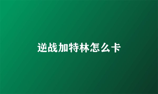 逆战加特林怎么卡