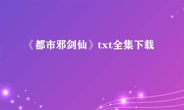 《都市邪剑仙》txt全集下载