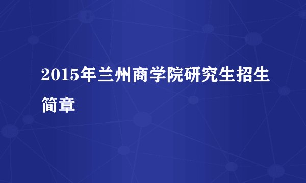 2015年兰州商学院研究生招生简章