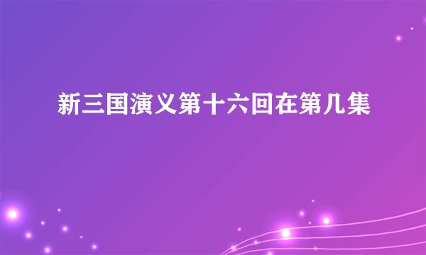 新三国演义第十六回在第几集