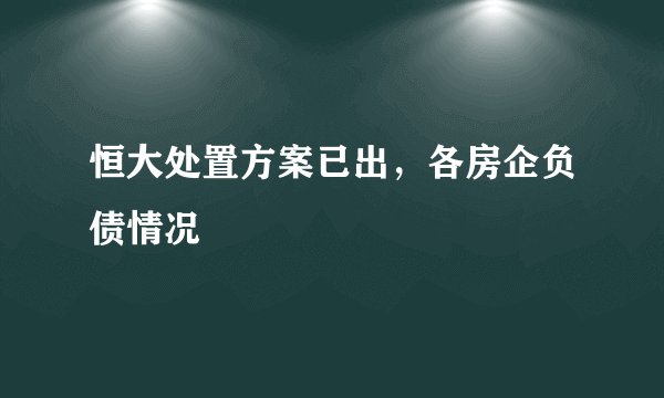 恒大处置方案已出，各房企负债情况