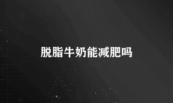 脱脂牛奶能减肥吗