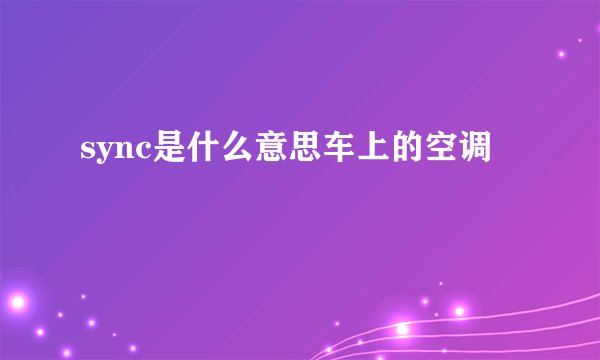 sync是什么意思车上的空调