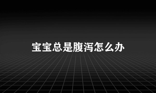 宝宝总是腹泻怎么办