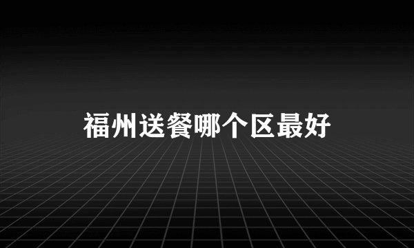 福州送餐哪个区最好