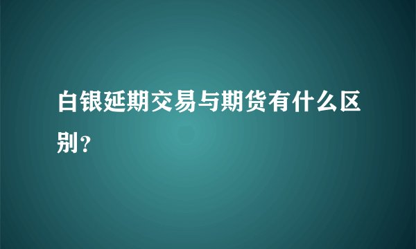 白银延期交易与期货有什么区别？